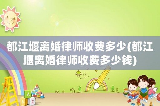 都江堰離婚律師收費多少(都江堰離婚律師收費多少錢)