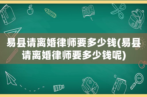 易縣請離婚律師要多少錢(易縣請離婚律師要多少錢呢)