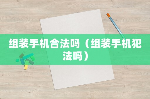 組裝手機(jī)合法嗎（組裝手機(jī)犯法嗎）