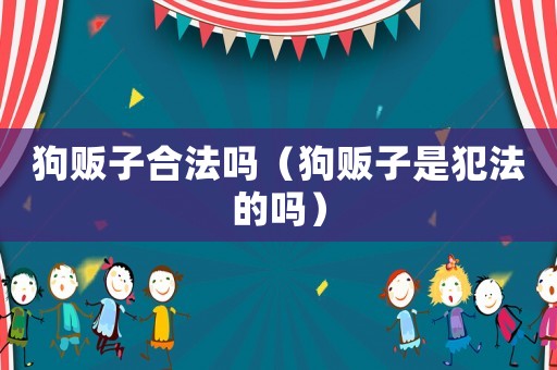 狗販子合法嗎（狗販子是犯法的嗎）
