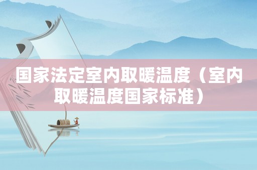 國家法定室內取暖溫度（室內取暖溫度國家標準）