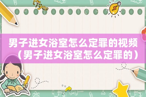 男子進(jìn)女浴室怎么定罪的視頻（男子進(jìn)女浴室怎么定罪的）