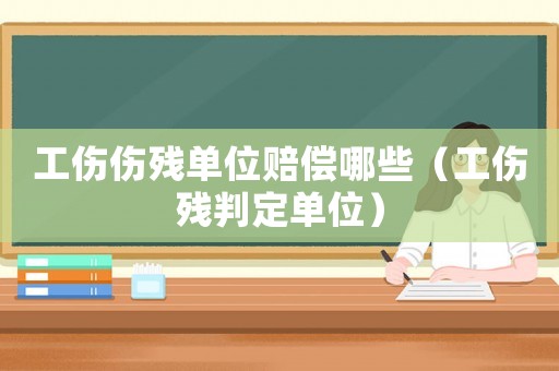 工傷傷殘單位賠償哪些（工傷殘判定單位）