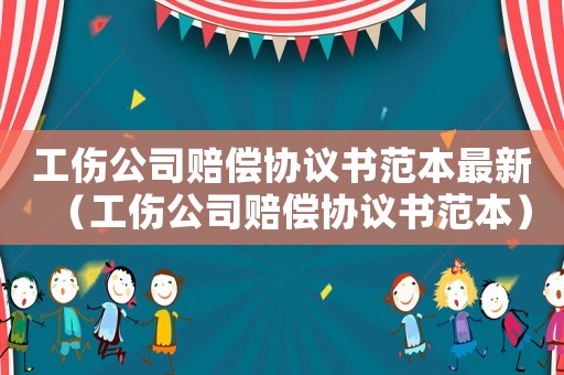 工傷公司賠償協(xié)議書范本最新（工傷公司賠償協(xié)議書范本）