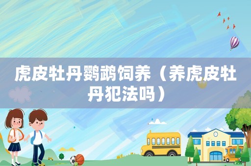 虎皮牡丹鸚鵡飼養(yǎng)（養(yǎng)虎皮牡丹犯法嗎）