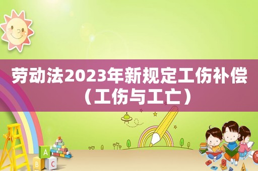勞動(dòng)法2023年新規(guī)定工傷補(bǔ)償（工傷與工亡）
