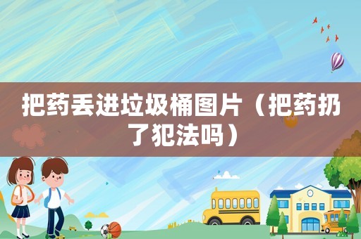 把藥丟進垃圾桶圖片（把藥扔了犯法嗎）
