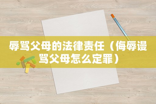 辱罵父母的法律責任（侮辱謾罵父母怎么定罪）
