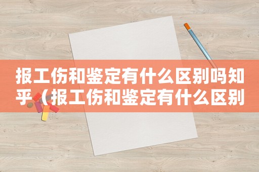 報工傷和鑒定有什么區(qū)別嗎知乎（報工傷和鑒定有什么區(qū)別嗎）