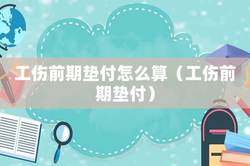 工傷前期墊付怎么算（工傷前期墊付）