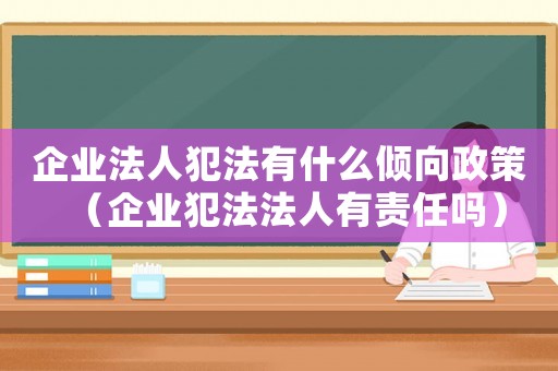 企業法人犯法有什么傾向政策（企業犯法法人有責任嗎）