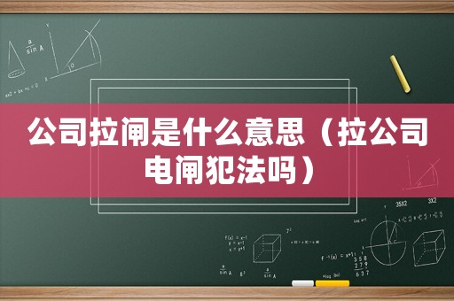 公司拉閘是什么意思（拉公司電閘犯法嗎）