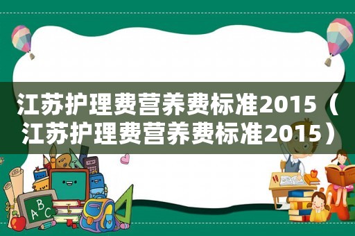 江蘇護理費營養(yǎng)費標準2015（江蘇護理費營養(yǎng)費標準2015）