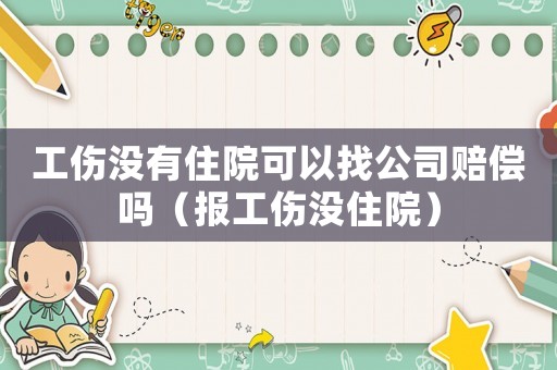 工傷沒有住院可以找公司賠償嗎（報工傷沒住院）