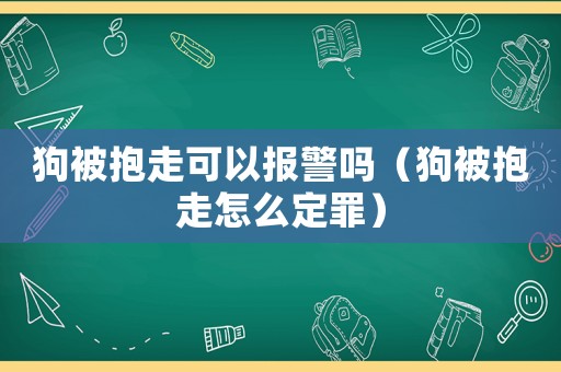 狗被抱走可以報(bào)警嗎（狗被抱走怎么定罪）
