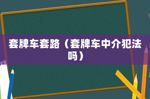 套牌車套路（套牌車中介犯法嗎）