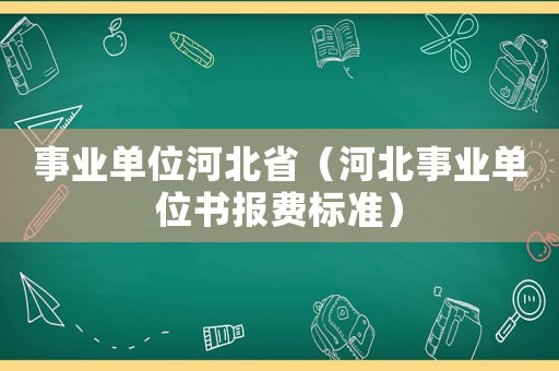 事業單位河北省（河北事業單位書報費標準）