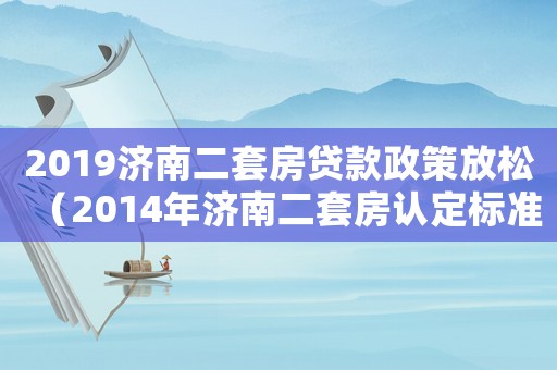 2019濟(jì)南二套房貸款政策放松（2014年濟(jì)南二套房認(rèn)定標(biāo)準(zhǔn)）