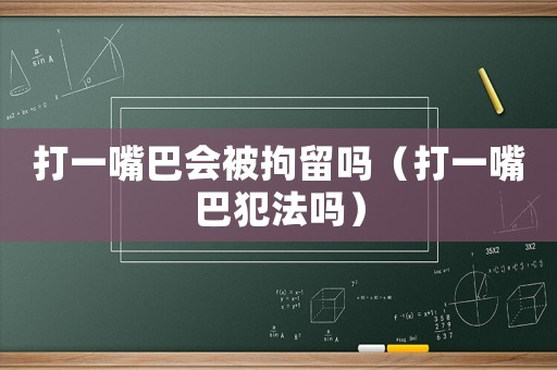 打一嘴巴會被拘留嗎（打一嘴巴犯法嗎）