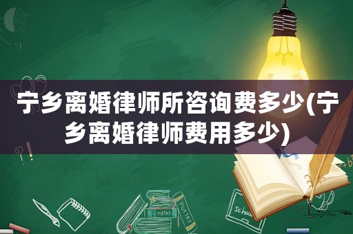 寧鄉離婚律師所咨詢費多少(寧鄉離婚律師費用多少)