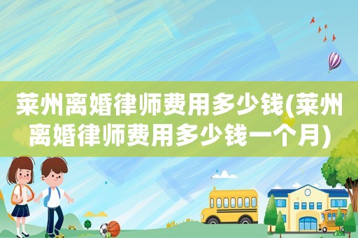 萊州離婚律師費用多少錢(萊州離婚律師費用多少錢一個月)