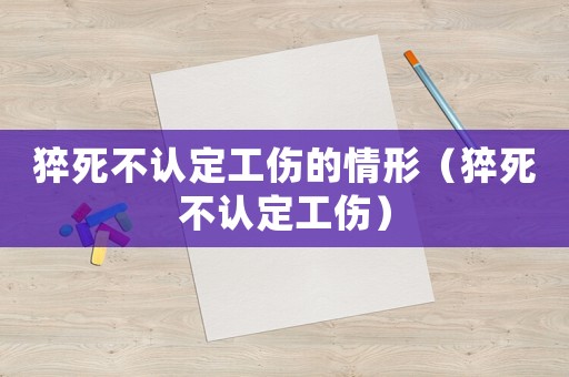 猝死不認定工傷的情形（猝死不認定工傷）