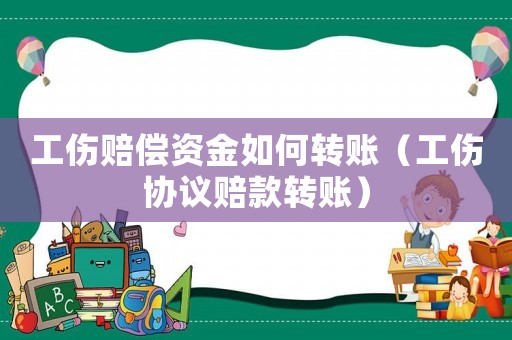 工傷賠償資金如何轉賬（工傷協議賠款轉賬）