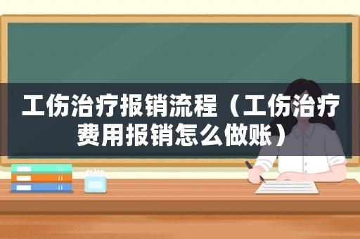 工傷治療報銷流程（工傷治療費(fèi)用報銷怎么做賬）