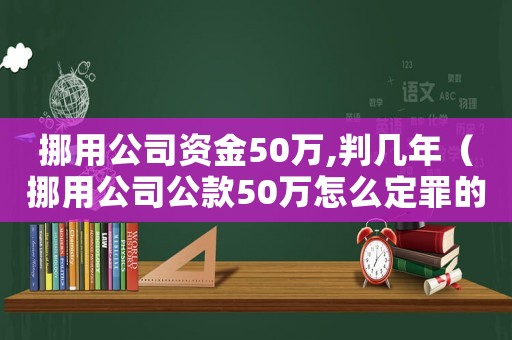 挪用公司資金50萬,判幾年（挪用公司公款50萬怎么定罪的）