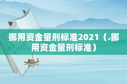 挪用資金量刑標(biāo)準(zhǔn)2021（.挪用資金量刑標(biāo)準(zhǔn)）