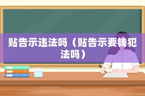 貼告示違法嗎（貼告示要錢犯法嗎）