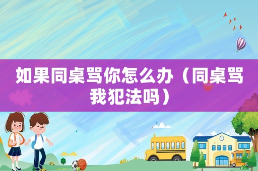 如果同桌罵你怎么辦（同桌罵我犯法嗎）