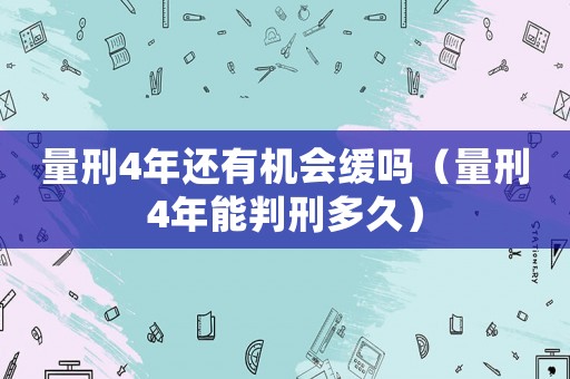 量刑4年還有機(jī)會緩嗎（量刑4年能判刑多久）