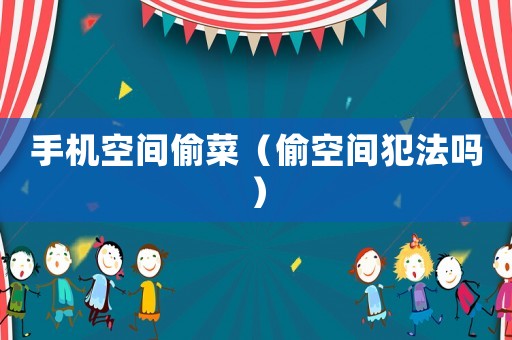 手機空間偷菜（偷空間犯法嗎）