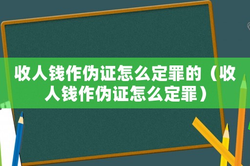 收人錢作偽證怎么定罪的（收人錢作偽證怎么定罪）