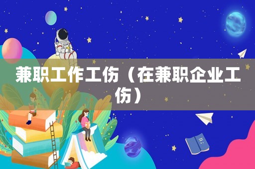 兼職工作工傷（在兼職企業(yè)工傷）