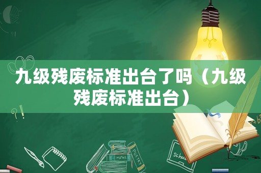 九級殘廢標準出臺了嗎（九級殘廢標準出臺）