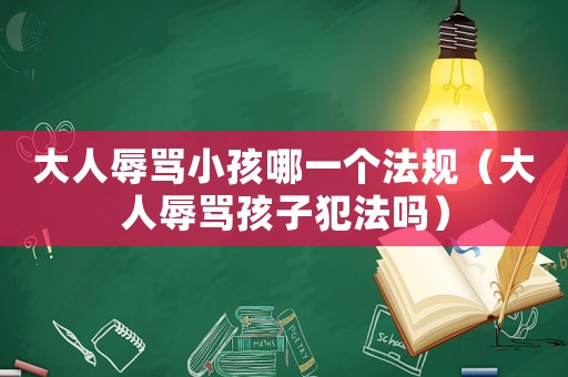 大人辱罵小孩哪一個(gè)法規(guī)（大人辱罵孩子犯法嗎）