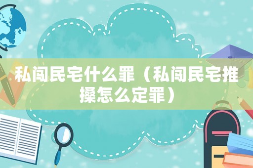 私闖民宅什么罪（私闖民宅推搡怎么定罪）