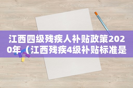 江西四級殘疾人補貼政策2020年（江西殘疾4級補貼標準是多少錢）