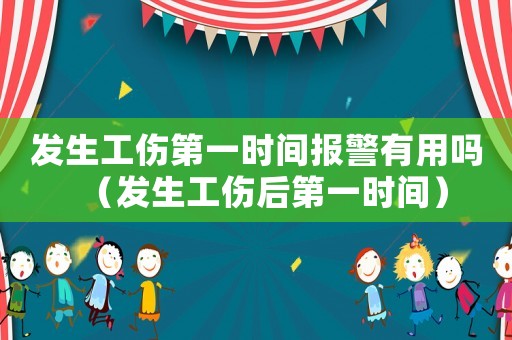 發(fā)生工傷第一時(shí)間報(bào)警有用嗎（發(fā)生工傷后第一時(shí)間）