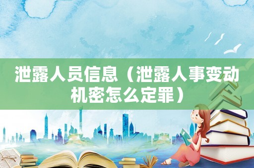 泄露人員信息（泄露人事變動機密怎么定罪）