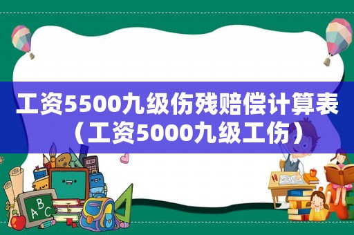 工資5500九級傷殘賠償計算表（工資5000九級工傷）