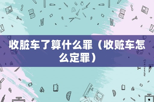 收臟車了算什么罪（收贓車怎么定罪）