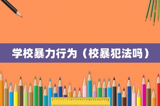 學(xué)校暴力行為（校暴犯法嗎）