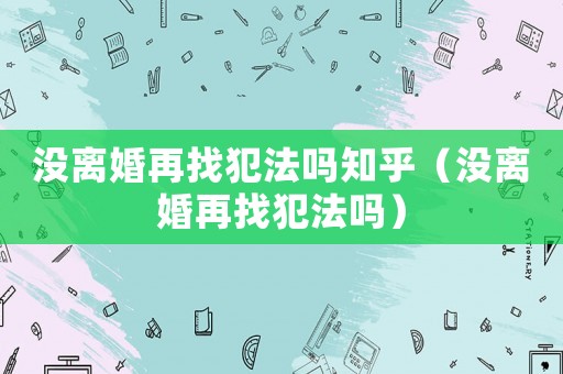 沒離婚再找犯法嗎知乎（沒離婚再找犯法嗎）