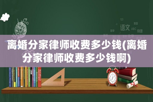 離婚分家律師收費多少錢(離婚分家律師收費多少錢啊)