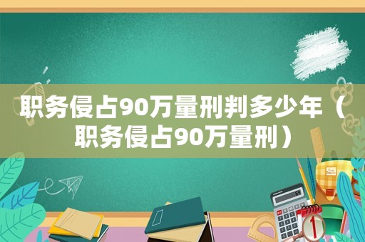 職務(wù)侵占90萬(wàn)量刑判多少年（職務(wù)侵占90萬(wàn)量刑）
