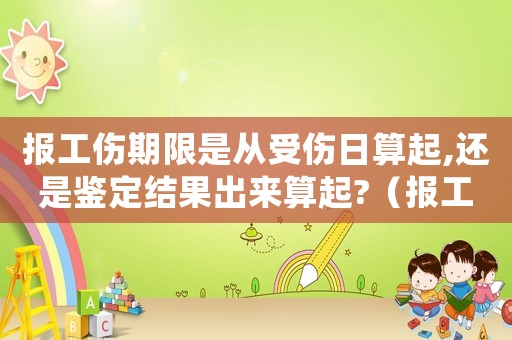 報(bào)工傷期限是從受傷日算起,還是鑒定結(jié)果出來(lái)算起?（報(bào)工傷期限）