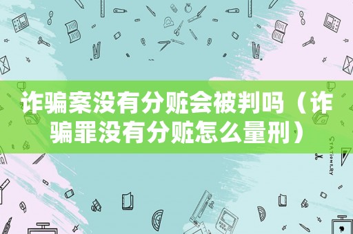 詐騙案沒有分贓會被判嗎（詐騙罪沒有分贓怎么量刑）